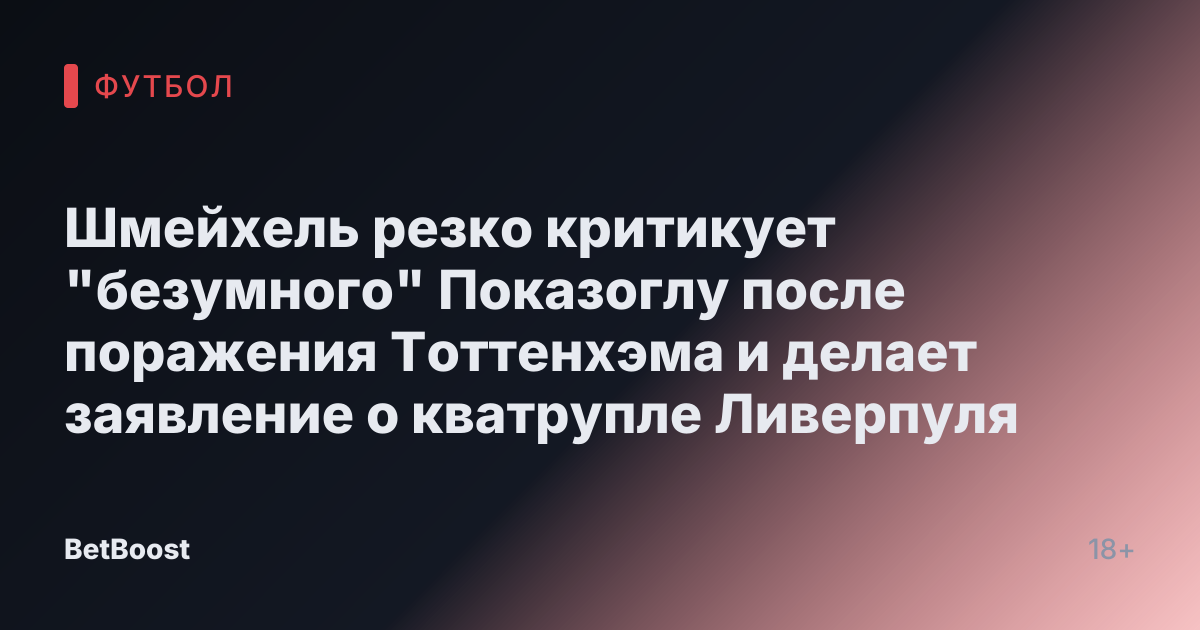 Шмейхель резко критикует "безумного" Показоглу после поражения Тоттенхэма и делает заявление о кватрупле Ливерпуля