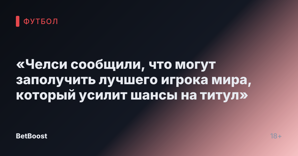 «Челси сообщили, что могут заполучить лучшего игрока мира, который усилит шансы на титул»