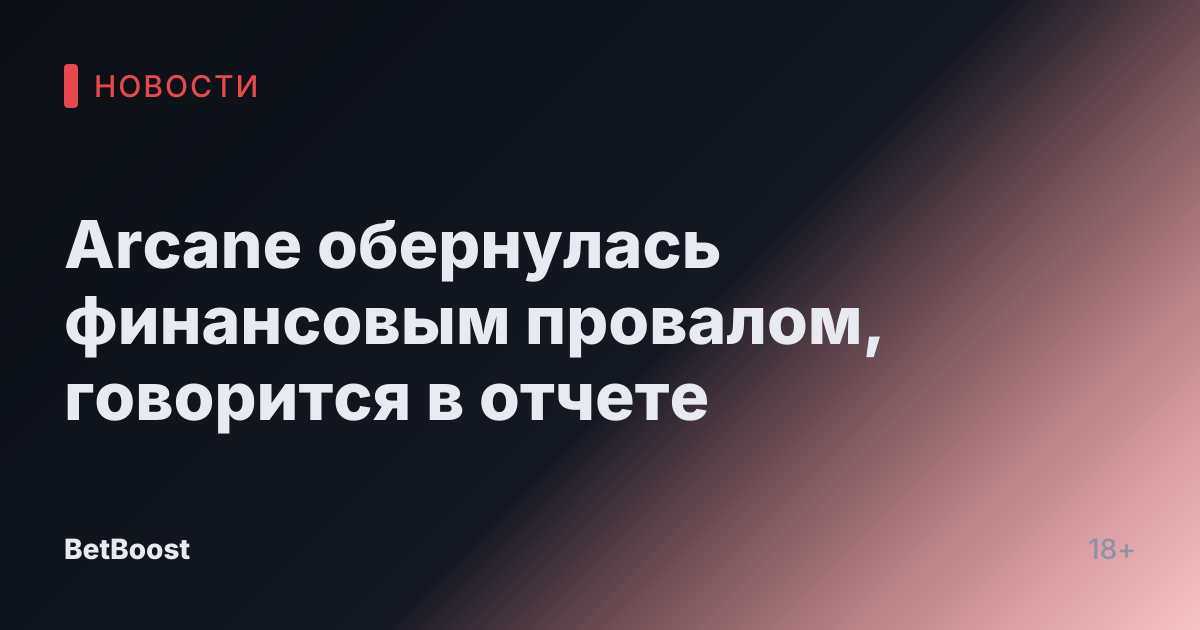 Arcane обернулась финансовым провалом, говорится в отчете