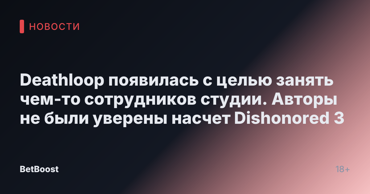 Deathloop появилась с целью занять чем-то сотрудников студии. Авторы не были уверены насчет Dishonored 3