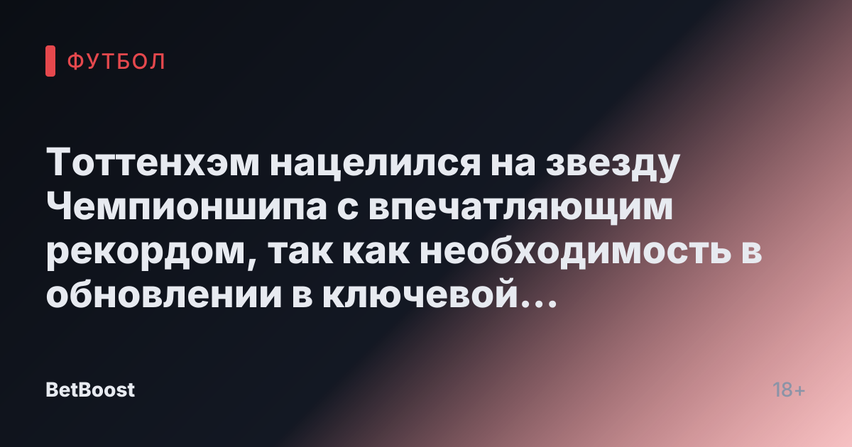 Тоттенхэм нацелился на звезду Чемпионшипа с впечатляющим рекордом, так как необходимость в обновлении в ключевой позиции очевидна.