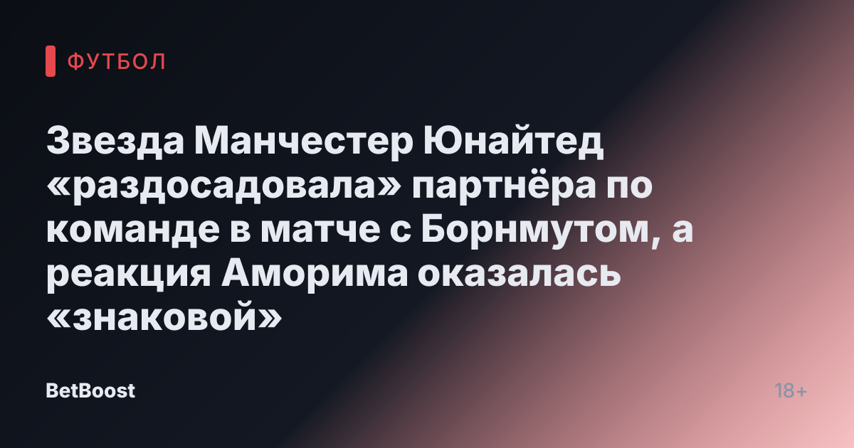 Звезда Манчестер Юнайтед «раздосадовала» партнёра по команде в матче с Борнмутом, а реакция Аморима оказалась «знаковой»