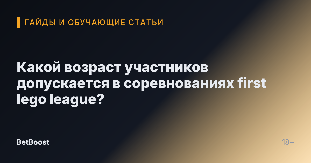 Какой возраст участников допускается в соревнованиях first lego league?