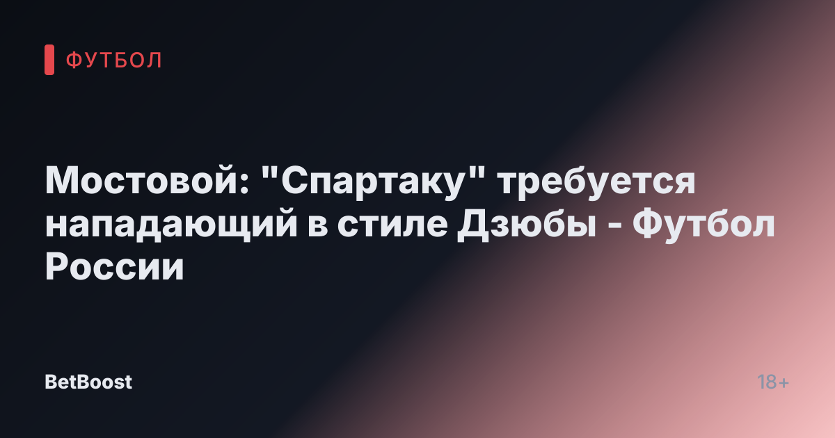 Мостовой: "Спартаку" требуется нападающий в стиле Дзюбы - Футбол России