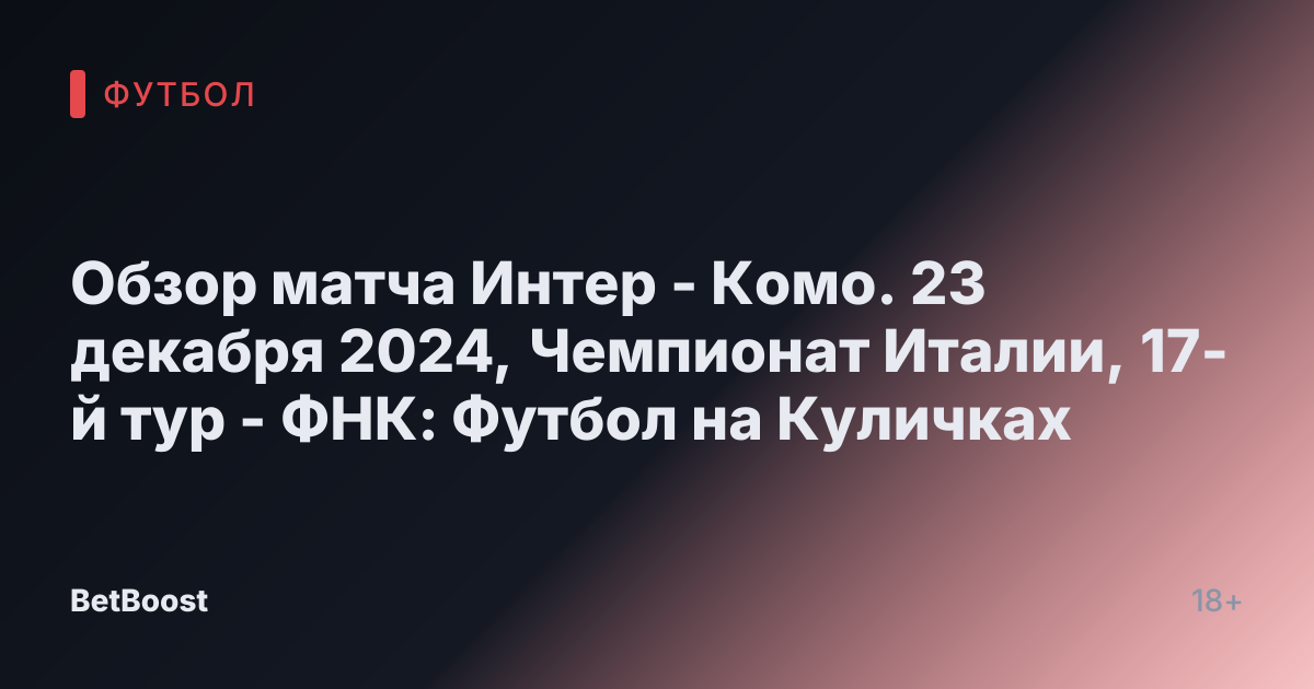 Обзор матча Интер - Комо. 23 декабря 2024, Чемпионат Италии, 17-й тур - ФНК: Футбол на Куличках