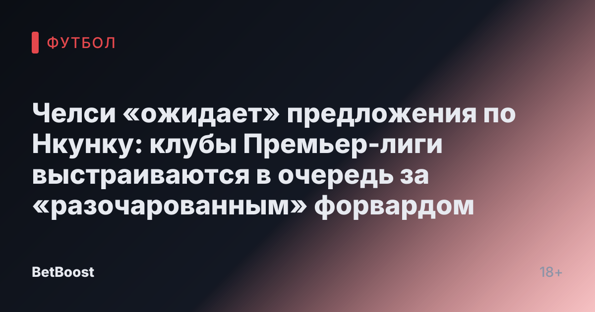 Челси «ожидает» предложения по Нкунку: клубы Премьер-лиги выстраиваются в очередь за «разочарованным» форвардом