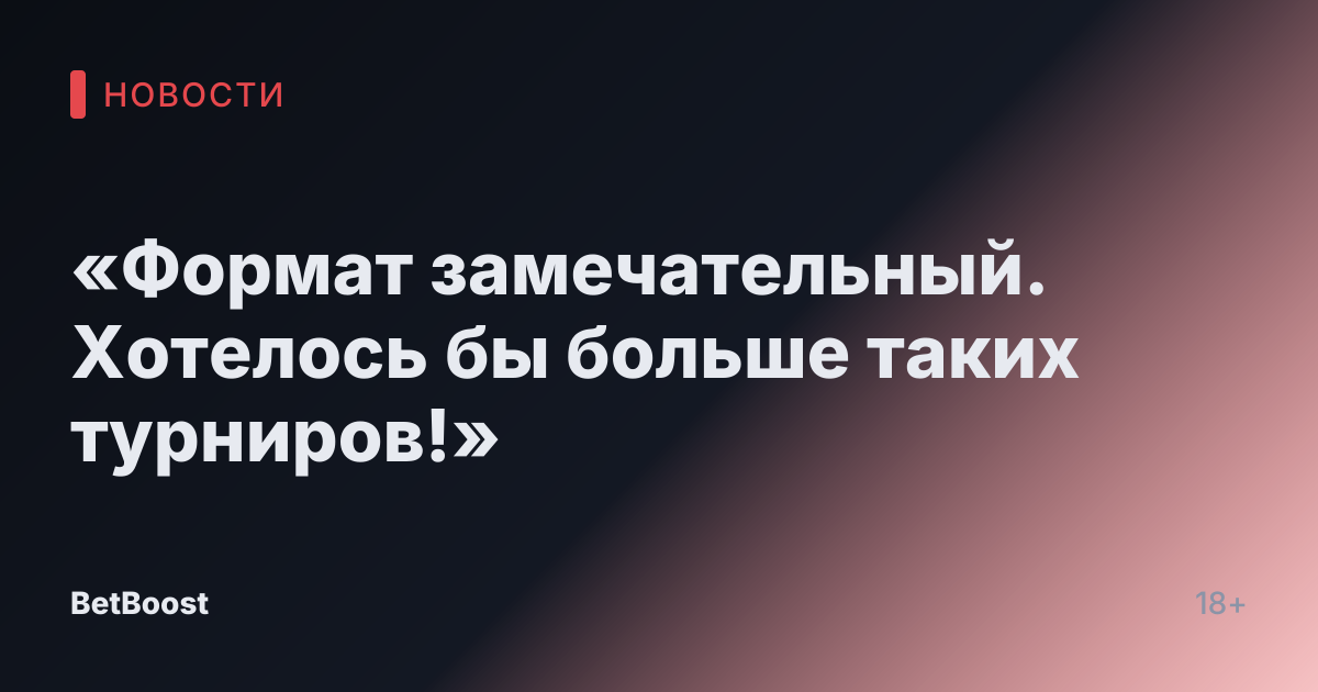 «Формат замечательный. Хотелось бы больше таких турниров!»