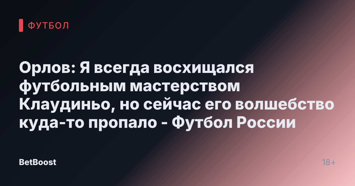 Орлов: Я всегда восхищался футбольным мастерством Клаудиньо, но сейчас его волшебство куда-то пропало - Футбол России