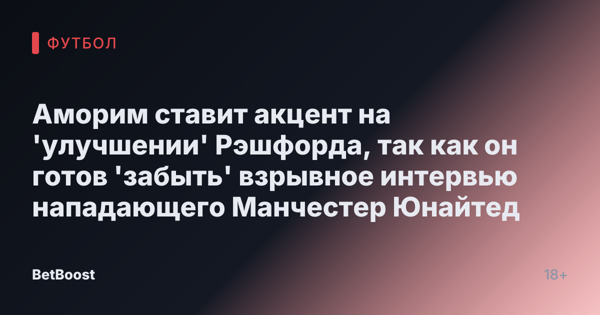 Аморим ставит акцент на 'улучшении' Рэшфорда, так как он готов 'забыть' взрывное интервью нападающего Манчестер Юнайтед