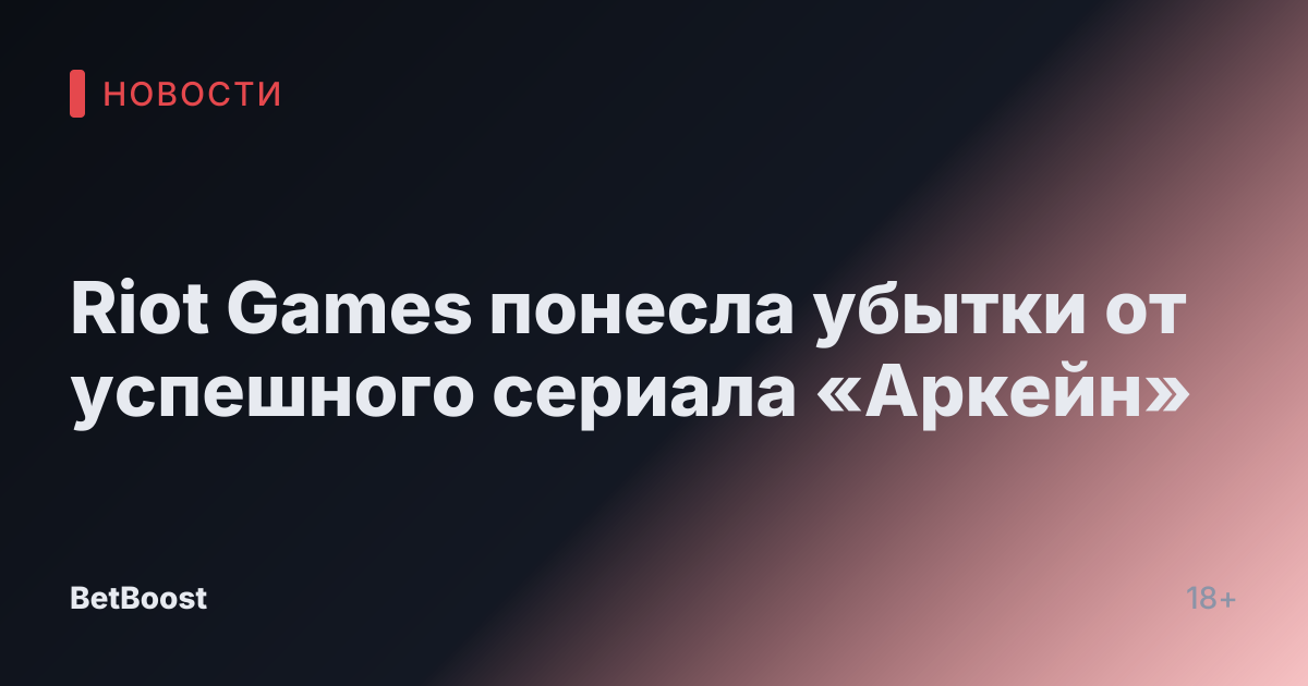Riot Games понесла убытки от успешного сериала «Аркейн»