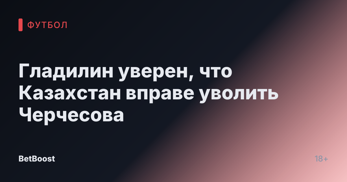 Гладилин уверен, что Казахстан вправе уволить Черчесова