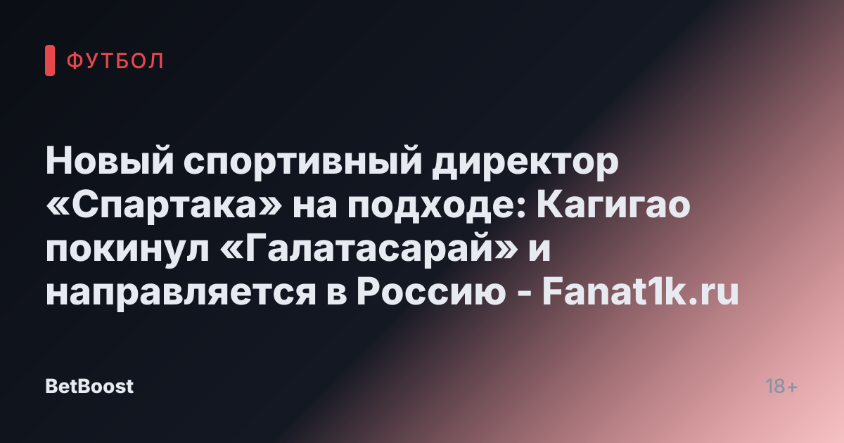 Новый спортивный директор «Спартака» на подходе: Кагигао покинул «Галатасарай» и направляется в Россию - Fanat1k.ru