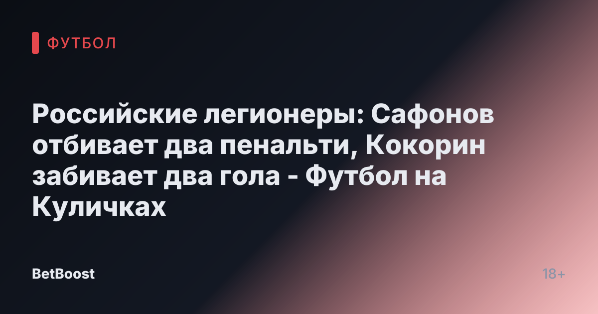 Российские легионеры: Сафонов отбивает два пенальти, Кокорин забивает два гола - Футбол на Куличках