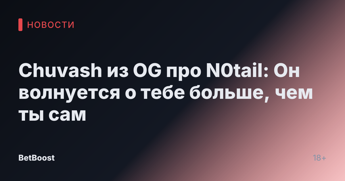 Chuvash из OG про N0tail: Он волнуется о тебе больше, чем ты сам