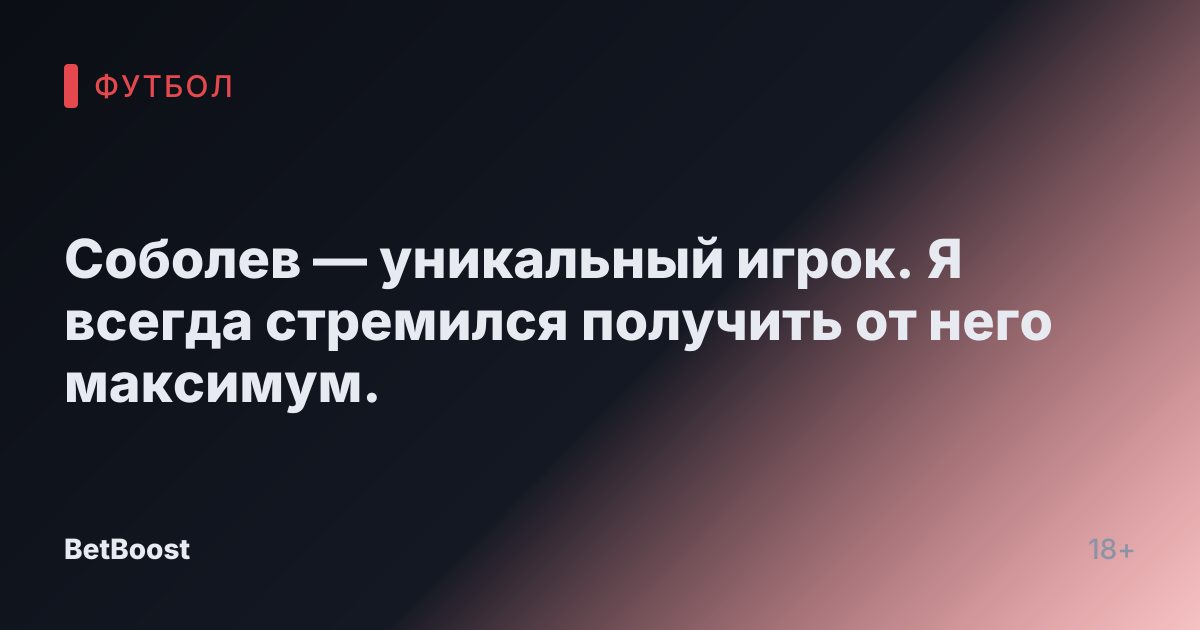 Соболев — уникальный игрок. Я всегда стремился получить от него максимум.