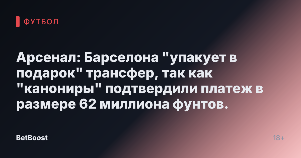 Арсенал: Барселона "упакует в подарок" трансфер, так как "канониры" подтвердили платеж в размере 62 миллиона фунтов.