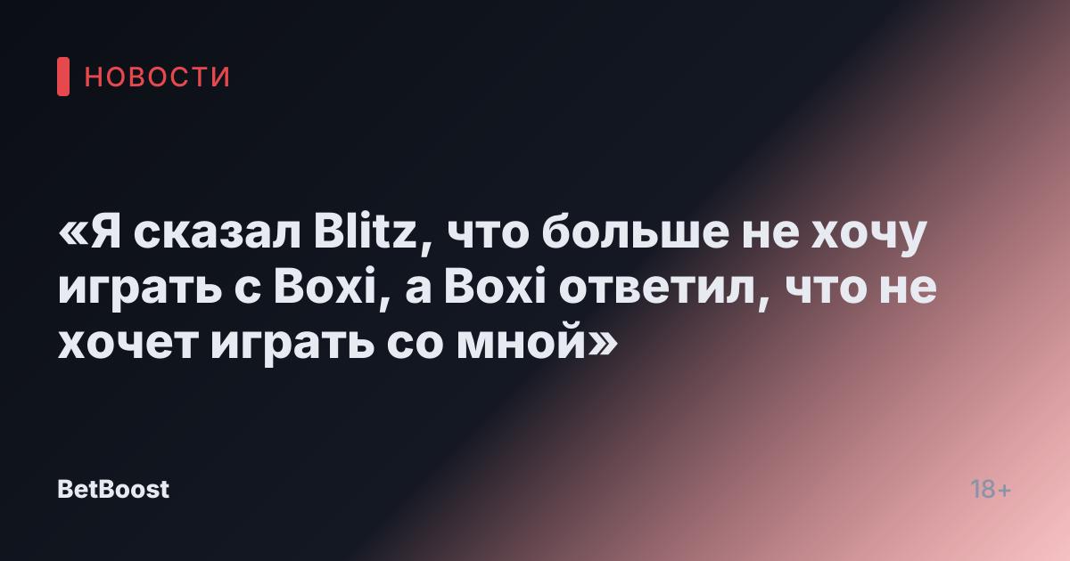 «Я сказал Blitz, что больше не хочу играть с Boxi, а Boxi ответил, что не хочет играть со мной»