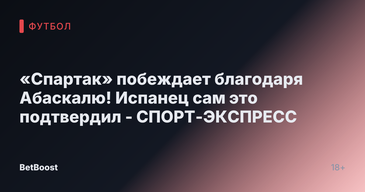 «Спартак» побеждает благодаря Абаскалю! Испанец сам это подтвердил - СПОРТ-ЭКСПРЕСС