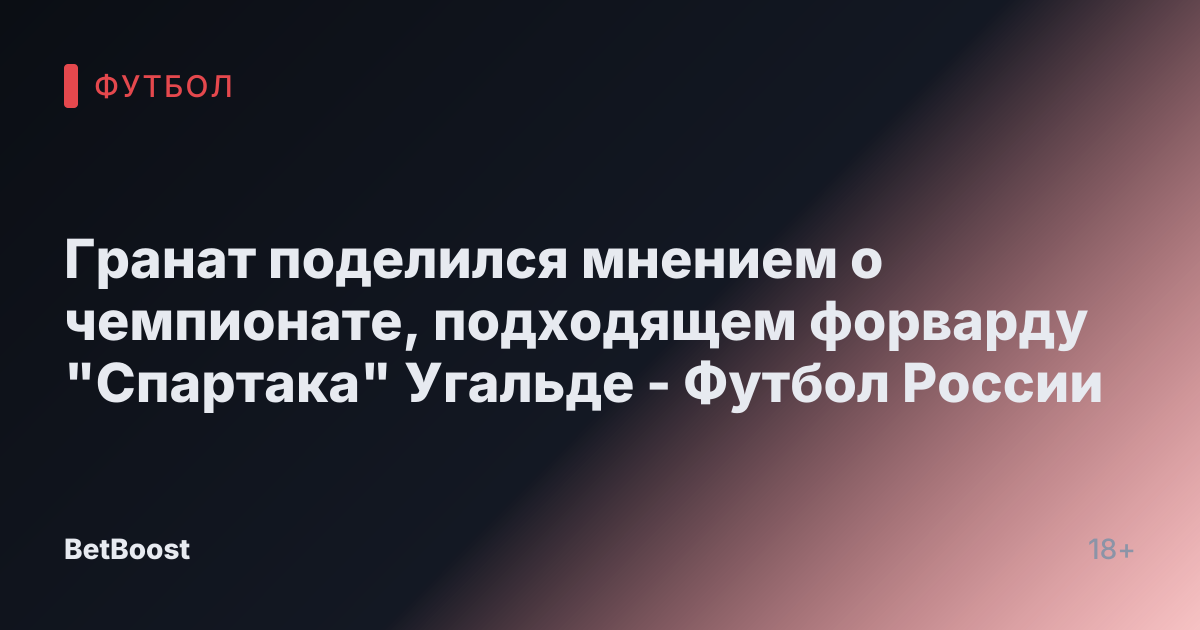 Гранат поделился мнением о чемпионате, подходящем форварду "Спартака" Угальде - Футбол России