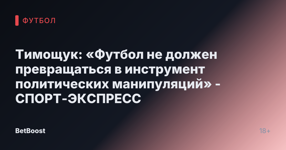 Тимощук: «Футбол не должен превращаться в инструмент политических манипуляций» - СПОРТ-ЭКСПРЕСС