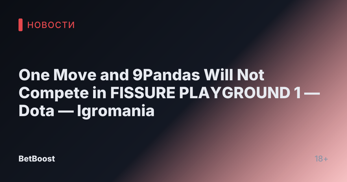 One Move and 9Pandas Will Not Compete in FISSURE PLAYGROUND 1 — Dota — Igromania