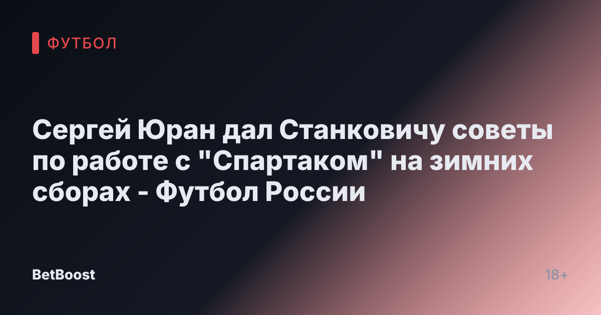 Сергей Юран дал Станковичу советы по работе с "Спартаком" на зимних сборах - Футбол России