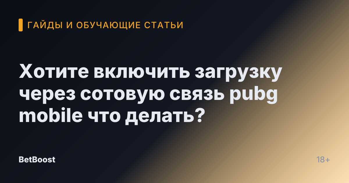Хотите включить загрузку через сотовую связь pubg mobile что делать?