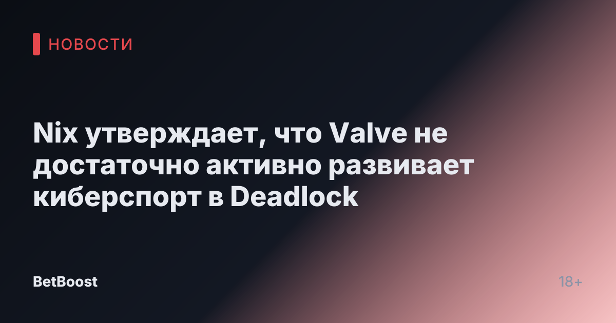 Nix утверждает, что Valve не достаточно активно развивает киберспорт в Deadlock