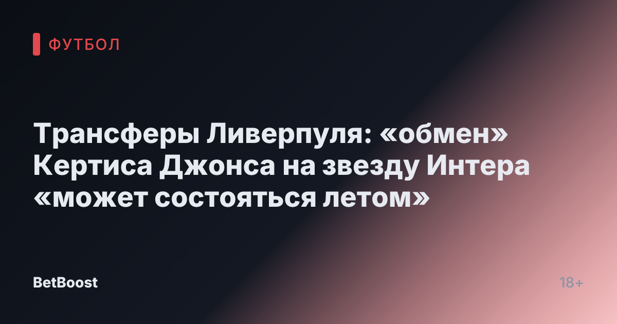 Трансферы Ливерпуля: «обмен» Кертиса Джонса на звезду Интера «может состояться летом»
