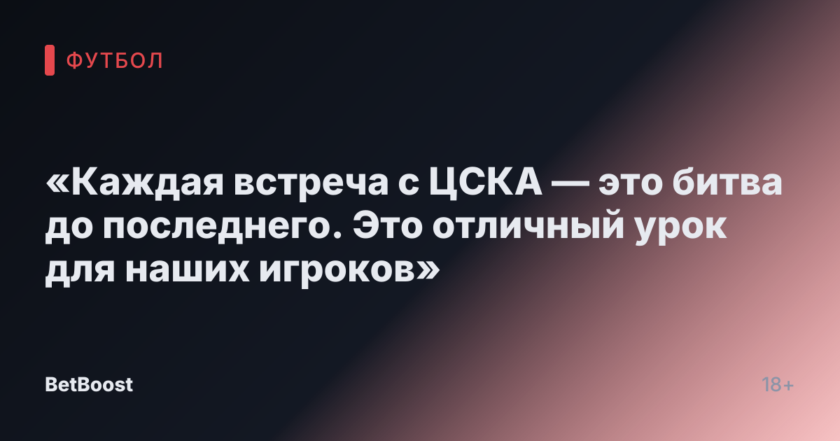 «Каждая встреча с ЦСКА — это битва до последнего. Это отличный урок для наших игроков»
