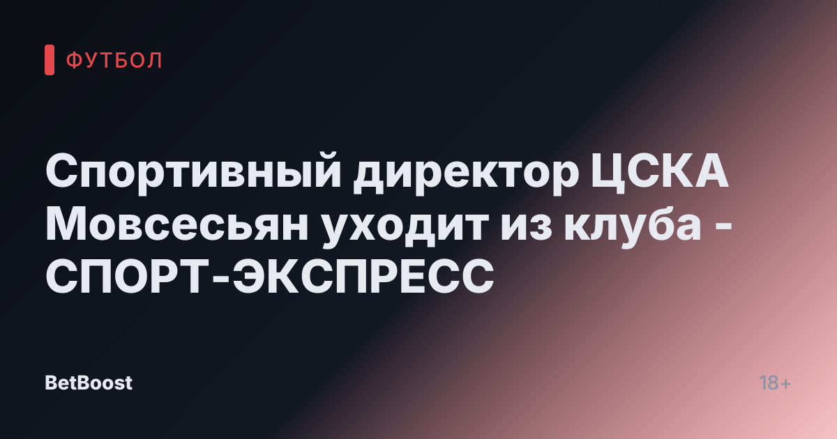 Спортивный директор ЦСКА Мовсесьян уходит из клуба - СПОРТ-ЭКСПРЕСС
