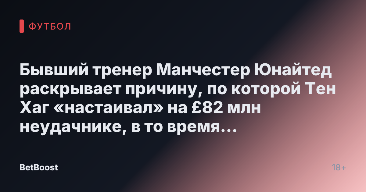 Бывший тренер Манчестер Юнайтед раскрывает причину, по которой Тен Хаг «настаивал» на £82 млн неудачнике, в то время как один из товарищей по команде «потерпел убытки»