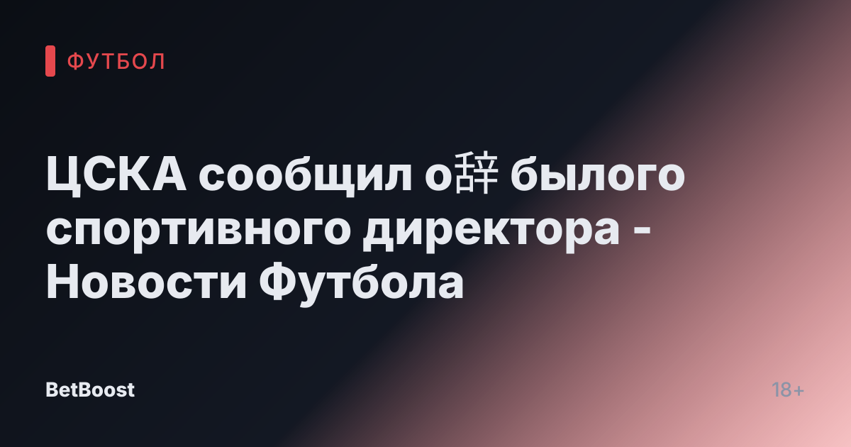 ЦСКА сообщил о辞 былого спортивного директора - Новости Футбола
