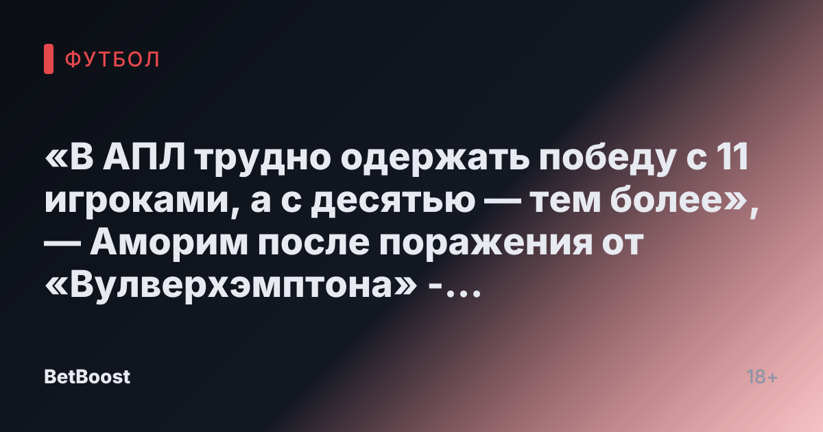 «В АПЛ трудно одержать победу с 11 игроками, а с десятью — тем более», — Аморим после поражения от «Вулверхэмптона» - Матч ТВ