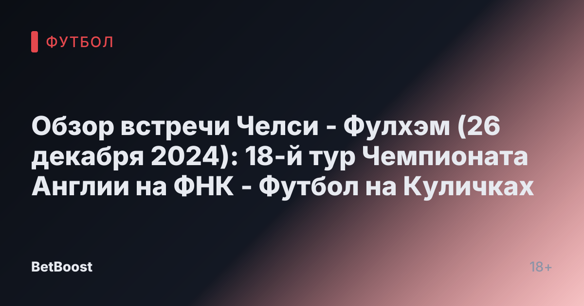 Обзор встречи Челси - Фулхэм (26 декабря 2024): 18-й тур Чемпионата Англии на ФНК - Футбол на Куличках