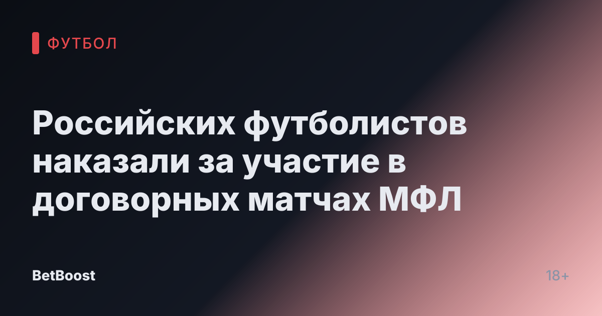 Российских футболистов наказали за участие в договорных матчах МФЛ