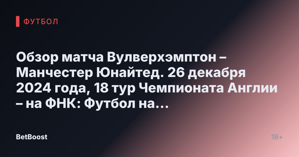 Обзор матча Вулверхэмптон – Манчестер Юнайтед. 26 декабря 2024 года, 18 тур Чемпионата Англии – на ФНК: Футбол на Куличках.