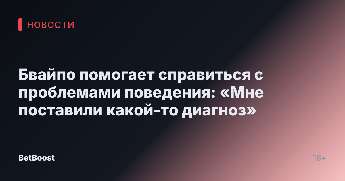 Бвайпо помогает справиться с проблемами поведения: «Мне поставили какой-то диагноз»