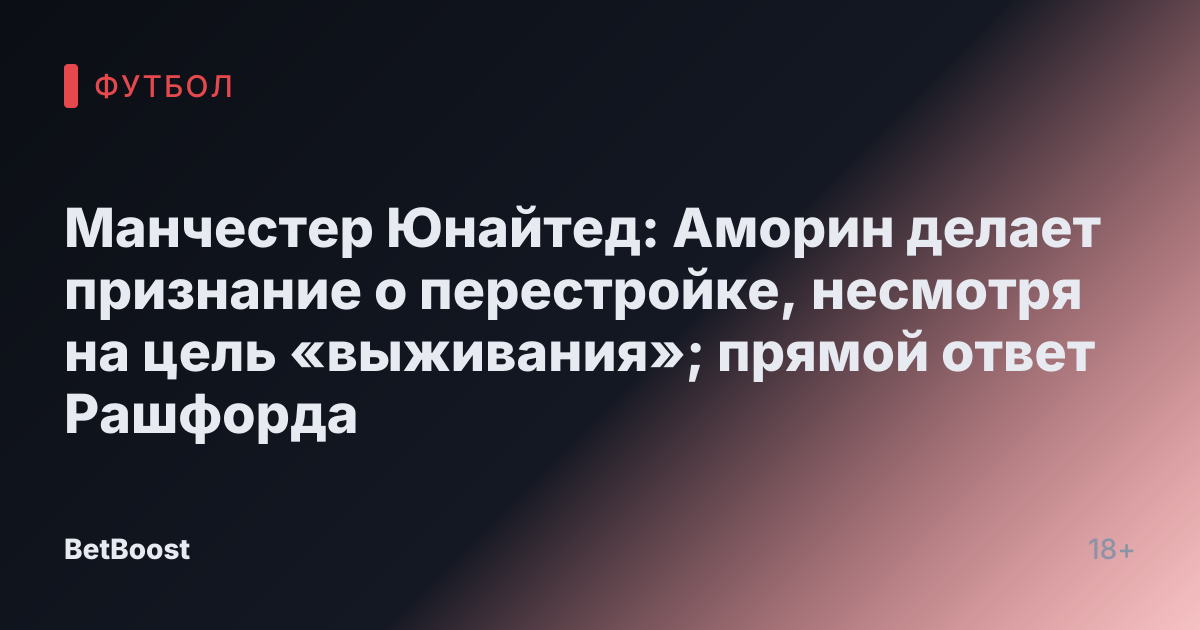 Манчестер Юнайтед: Аморин делает признание о перестройке, несмотря на цель «выживания»; прямой ответ Рашфорда