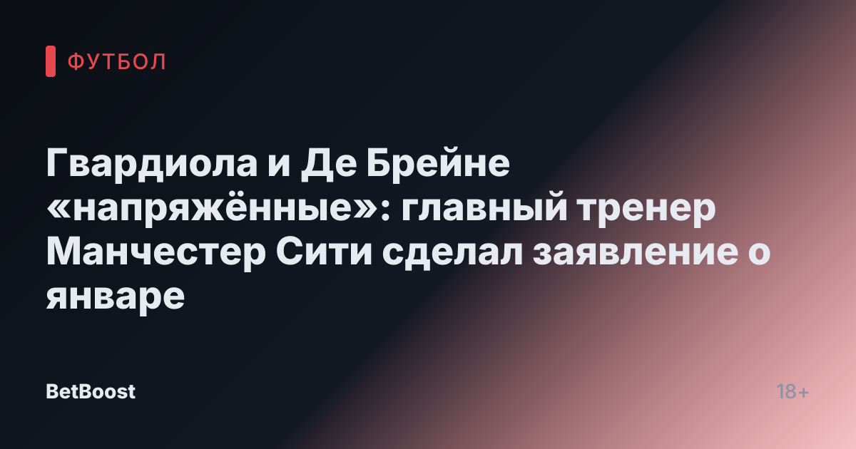 Гвардиола и Де Брейне «напряжённые»: главный тренер Манчестер Сити сделал заявление о январе