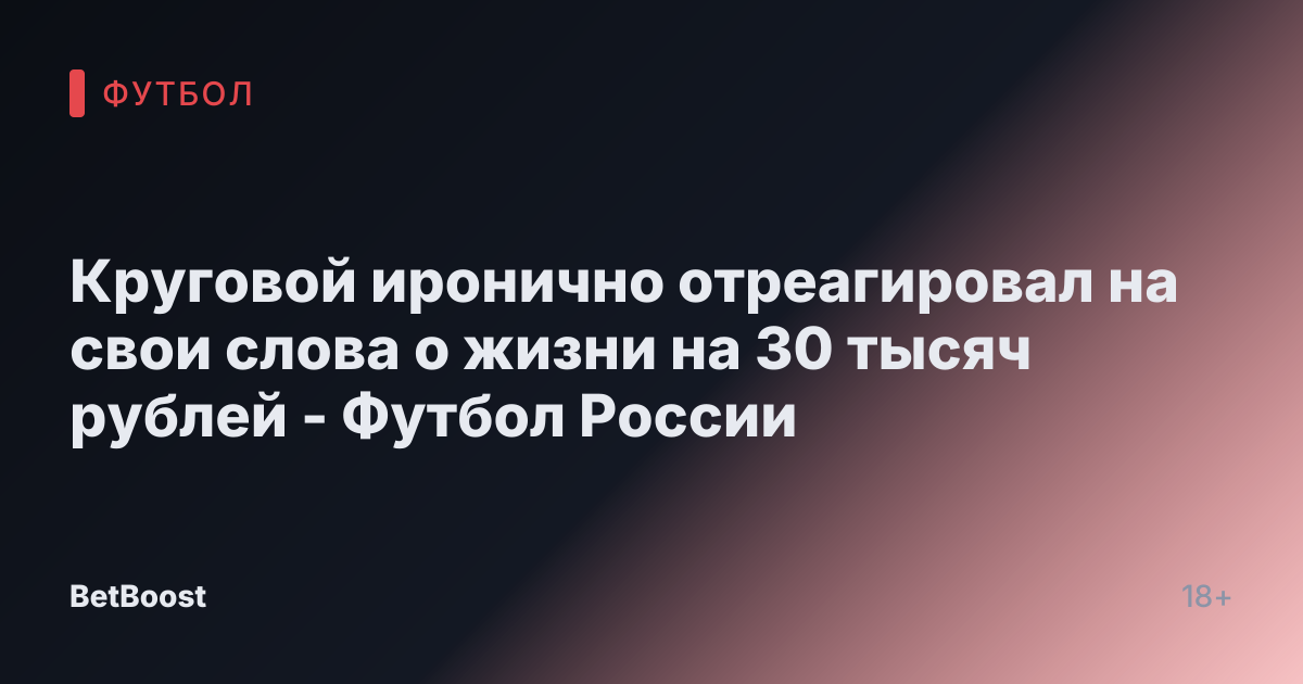 Круговой иронично отреагировал на свои слова о жизни на 30 тысяч рублей - Футбол России