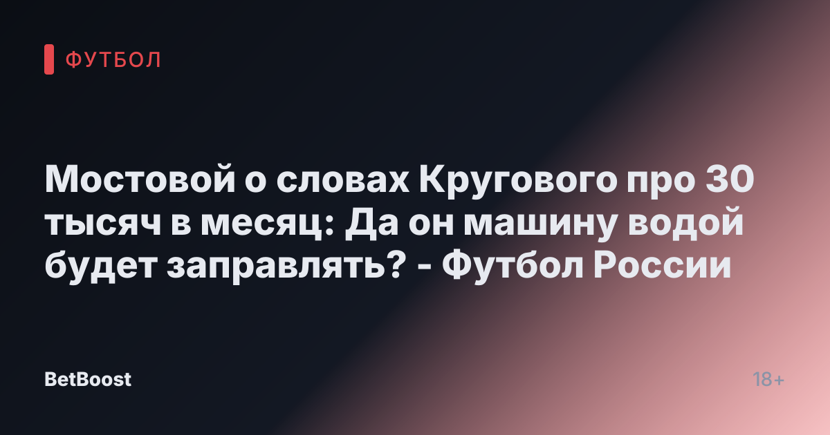 Мостовой о словах Кругового про 30 тысяч в месяц: Да он машину водой будет заправлять? - Футбол России