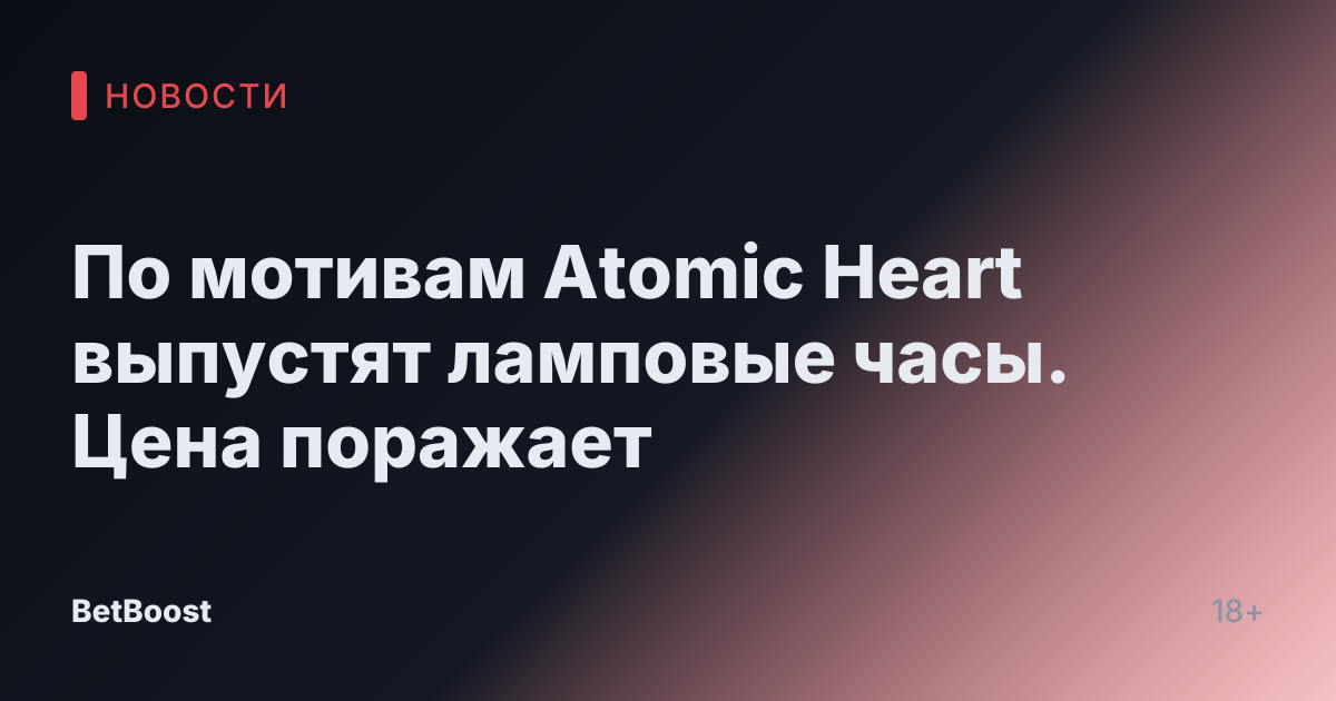 По мотивам Atomic Heart выпустят ламповые часы. Цена поражает