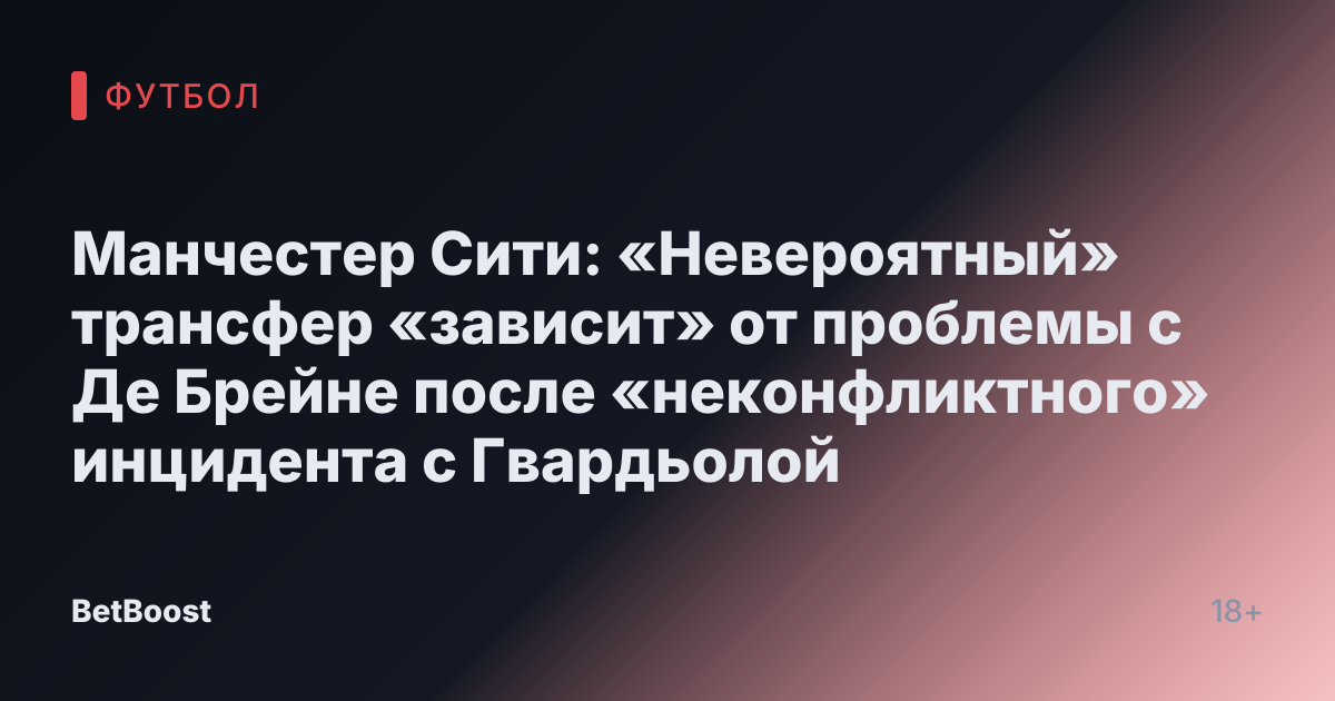 Манчестер Сити: «Невероятный» трансфер «зависит» от проблемы с Де Брейне после «неконфликтного» инцидента с Гвардьолой
