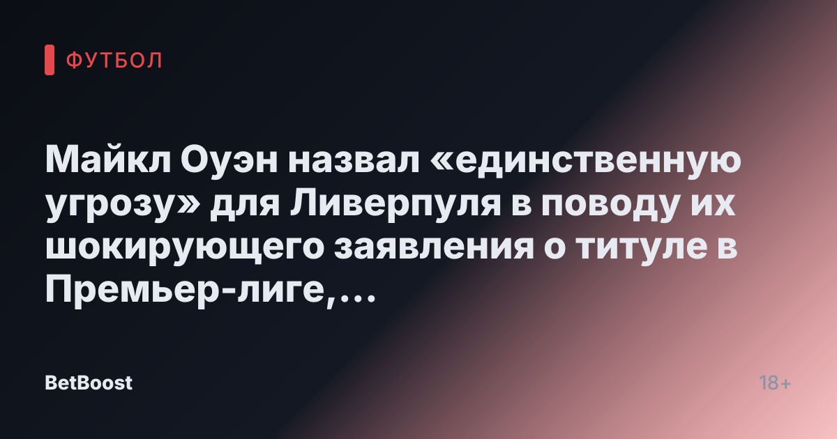 Майкл Оуэн назвал «единственную угрозу» для Ливерпуля в поводу их шокирующего заявления о титуле в Премьер-лиге, исключив пять команд.