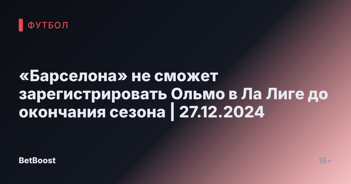 «Барселона» не сможет зарегистрировать Ольмо в Ла Лиге до окончания сезона | 27.12.2024