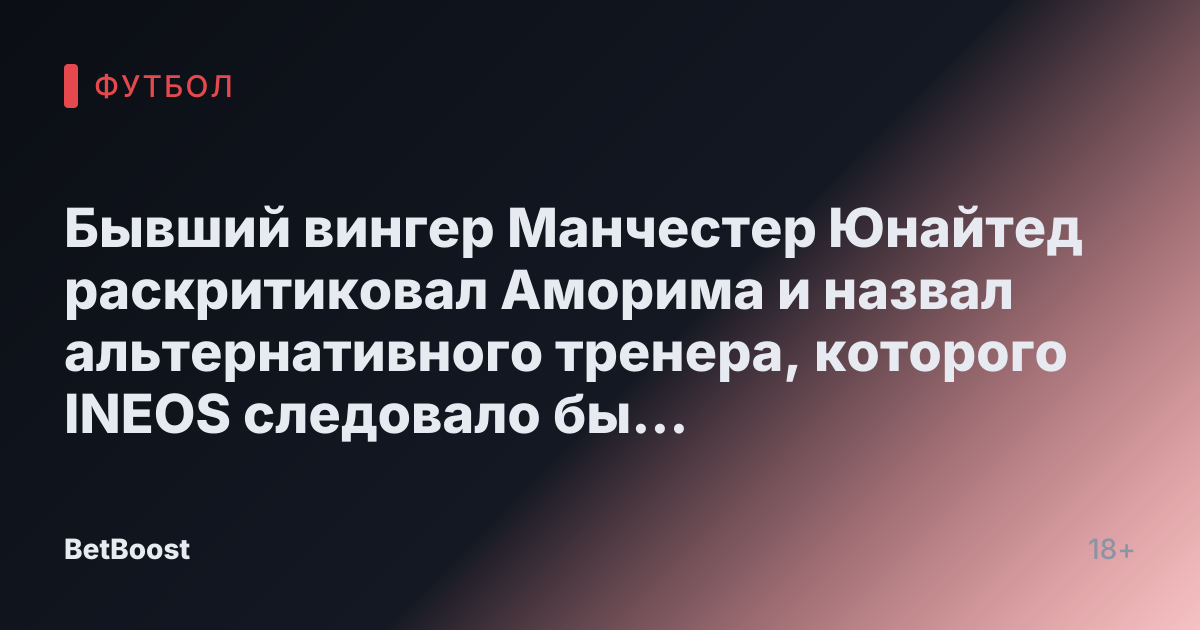 Бывший вингер Манчестер Юнайтед раскритиковал Аморима и назвал альтернативного тренера, которого INEOS следовало бы назначить.