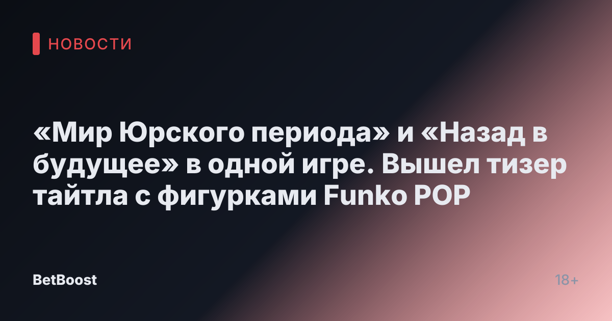«Мир Юрского периода» и «Назад в будущее» в одной игре. Вышел тизер тайтла с фигурками Funko POP