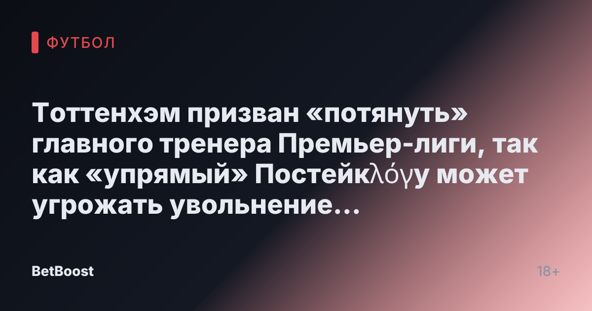 Тоттенхэм призван «потянуть» главного тренера Премьер-лиги, так как «упрямый» Постейкλόγу может угрожать увольнение при одном условии.