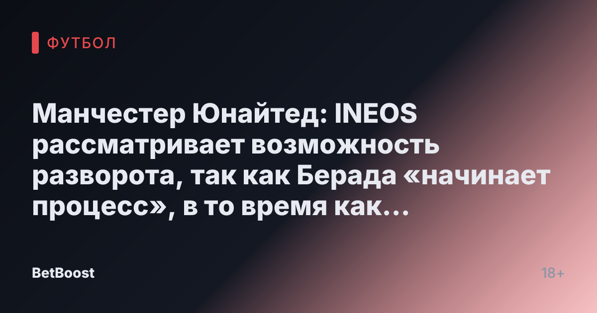 Манчестер Юнайтед: INEOS рассматривает возможность разворота, так как Берада «начинает процесс», в то время как Ратклифф подвергся «ужасной» критике.